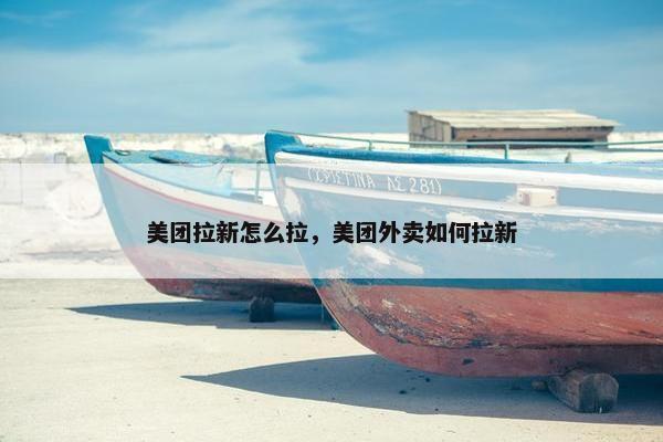 美团拉新怎么拉，美团外卖如何拉新