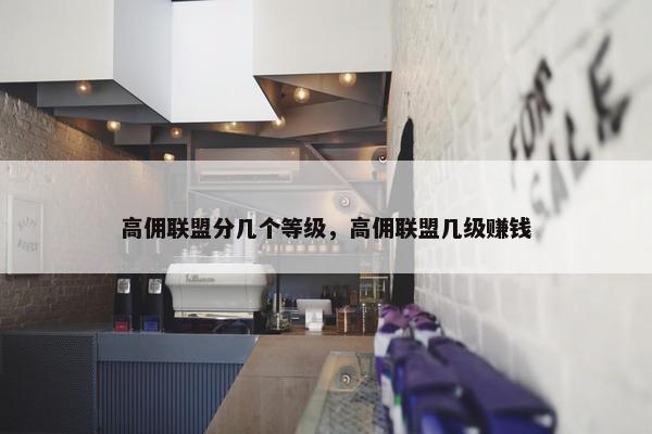 高佣联盟分几个等级，高佣联盟几级赚钱