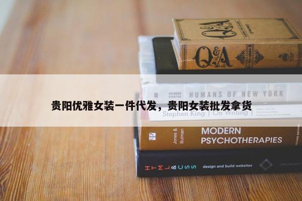 贵阳优雅女装一件代发，贵阳女装批发拿货