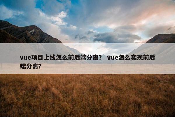 vue项目上线怎么前后端分离？ vue怎么实现前后端分离？