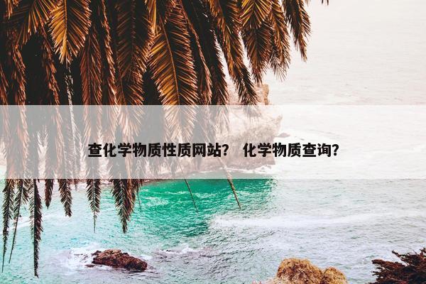 查化学物质性质网站？ 化学物质查询？