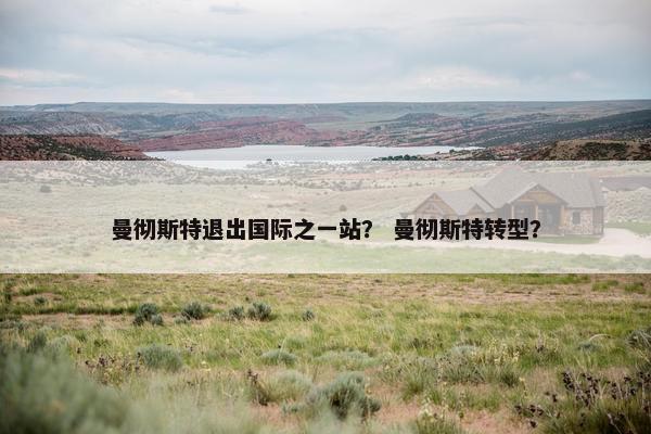 曼彻斯特退出国际之一站？ 曼彻斯特转型？