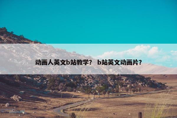 动画人英文b站教学？ b站英文动画片？