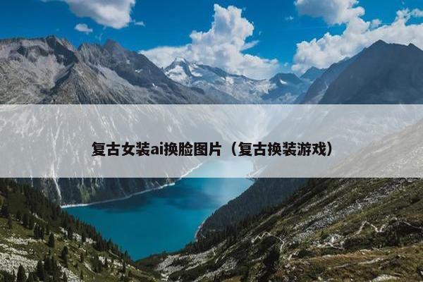 复古女装ai换脸图片（复古换装游戏）
