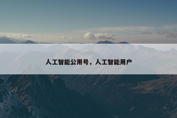 人工智能公用号，人工智能用户