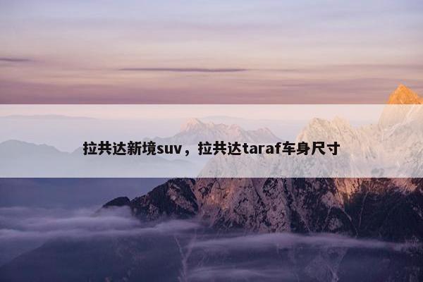 拉共达新境suv，拉共达taraf车身尺寸