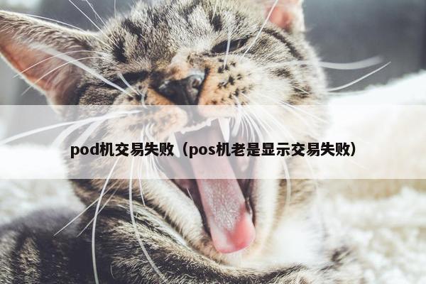 pod机交易失败（pos机老是显示交易失败）