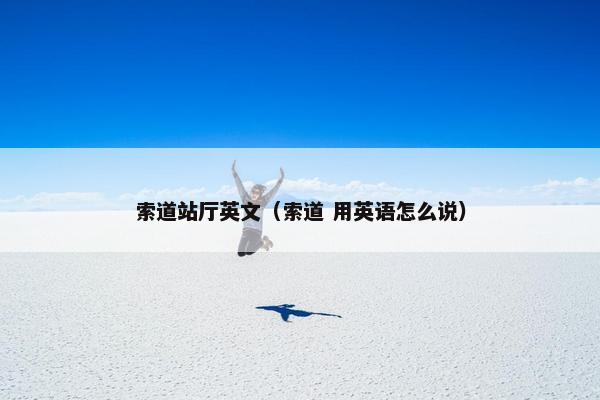 索道站厅英文（索道 用英语怎么说）