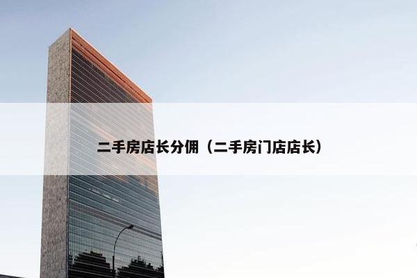 二手房店长分佣（二手房门店店长）