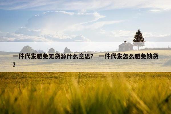 一件代发避免无货源什么意思？ 一件代发怎么避免缺货？
