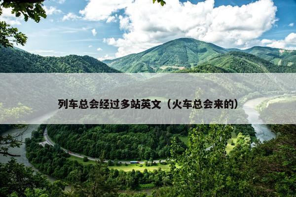 列车总会经过多站英文（火车总会来的）