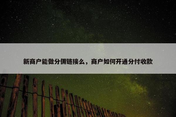新商户能做分佣链接么，商户如何开通分付收款