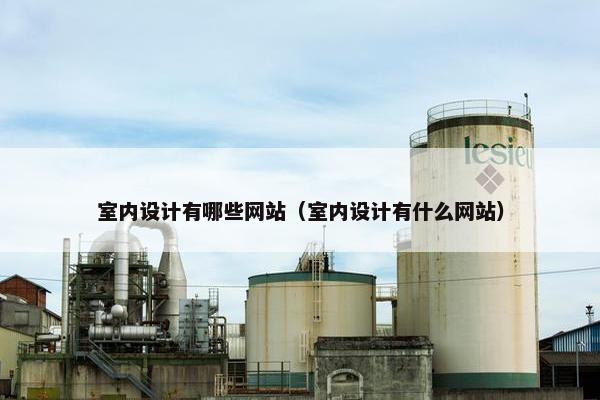 室内设计有哪些网站（室内设计有什么网站）