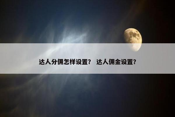 达人分佣怎样设置？ 达人佣金设置？