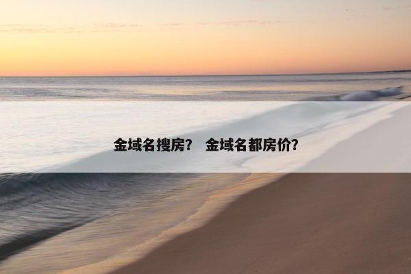 金域名搜房？ 金域名都房价？
