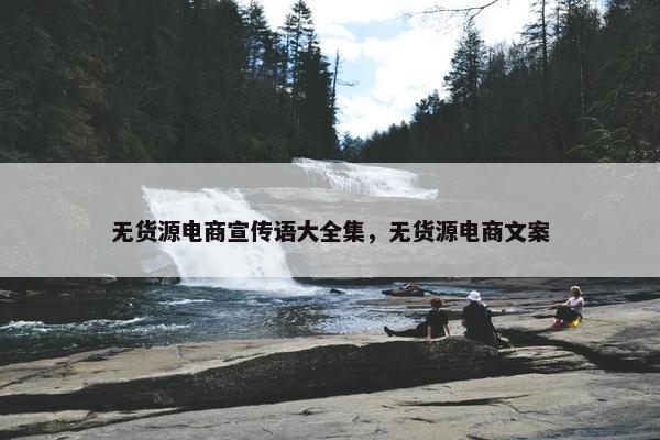 无货源电商宣传语大全集，无货源电商文案