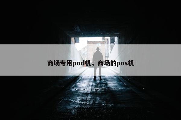 商场专用pod机，商场的pos机