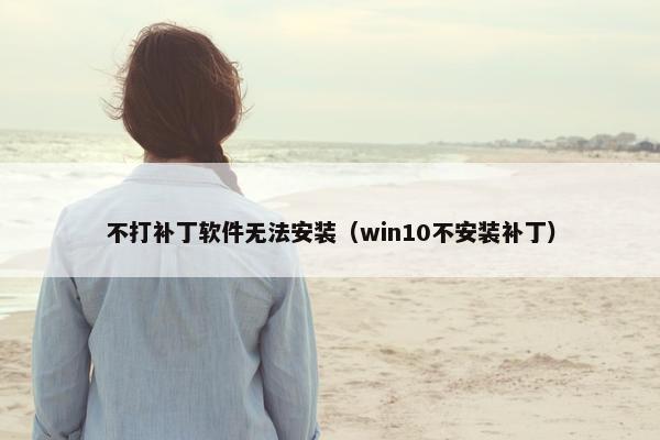 不打补丁软件无法安装（win10不安装补丁）
