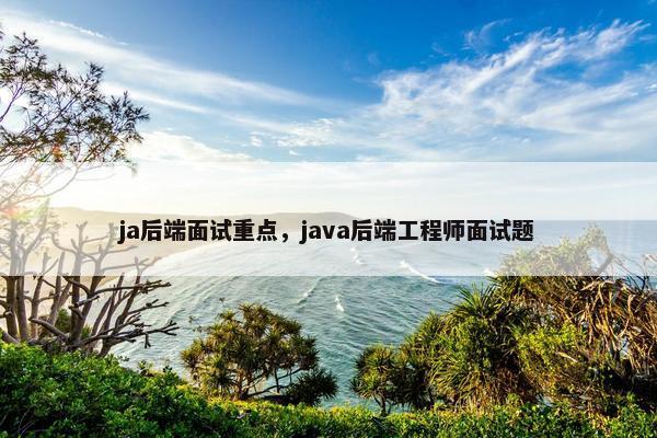 ja后端面试重点，java后端工程师面试题