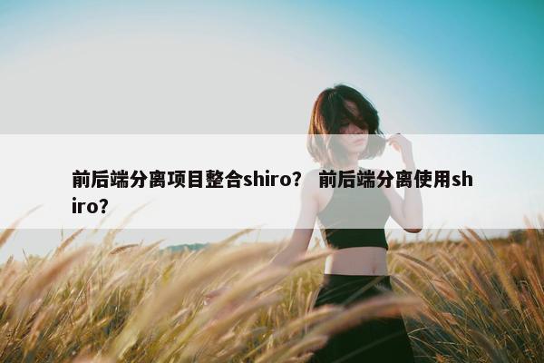 前后端分离项目整合shiro？ 前后端分离使用shiro？