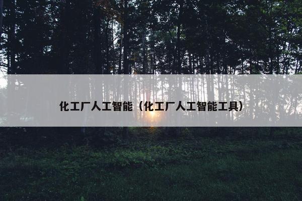 化工厂人工智能（化工厂人工智能工具）
