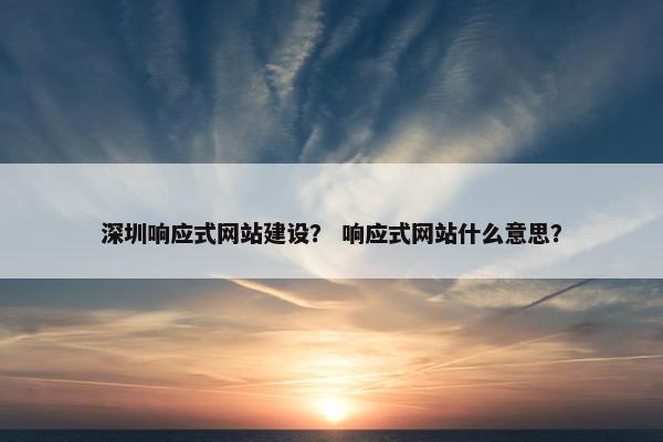 深圳响应式网站建设？ 响应式网站什么意思？