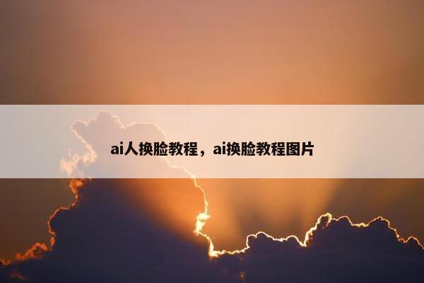 ai人换脸教程，ai换脸教程图片