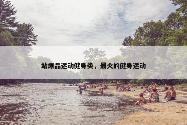 站爆品运动健身类，最火的健身运动