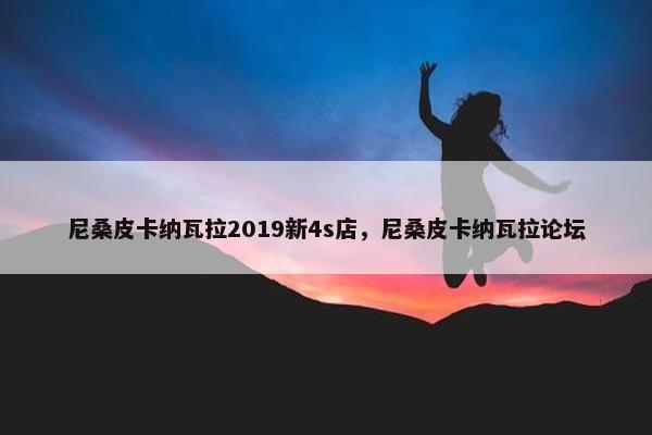 尼桑皮卡纳瓦拉2019新4s店，尼桑皮卡纳瓦拉论坛