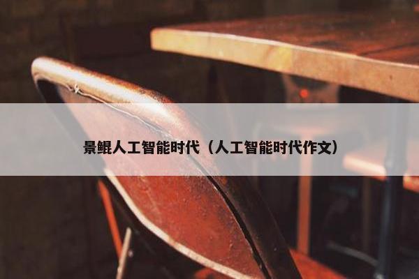 景鲲人工智能时代（人工智能时代作文）