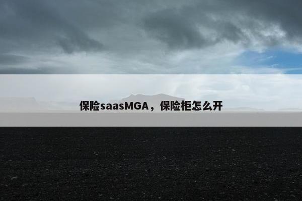 保险saasMGA，保险柜怎么开