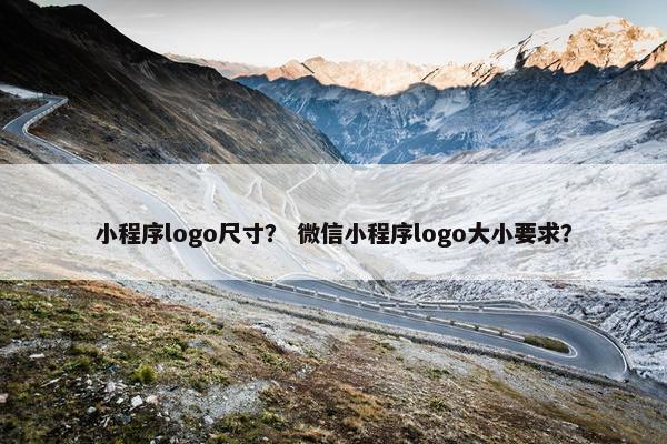小程序logo尺寸？ 微信小程序logo大小要求？