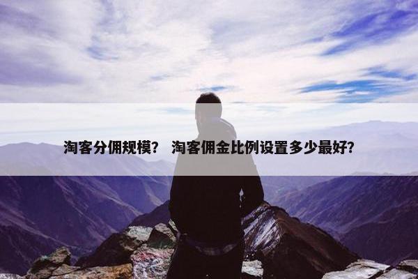 淘客分佣规模？ 淘客佣金比例设置多少最好？