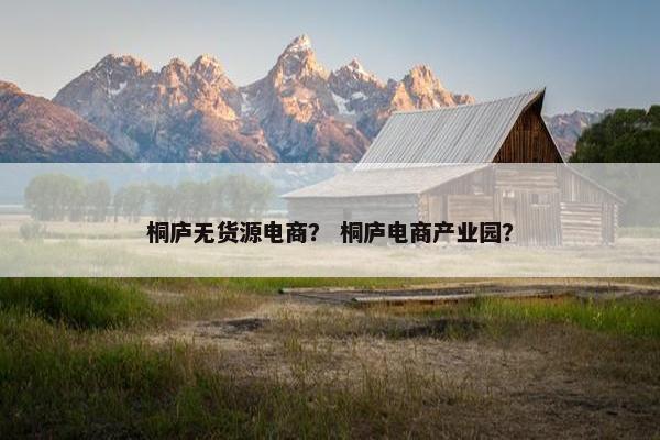 桐庐无货源电商？ 桐庐电商产业园？