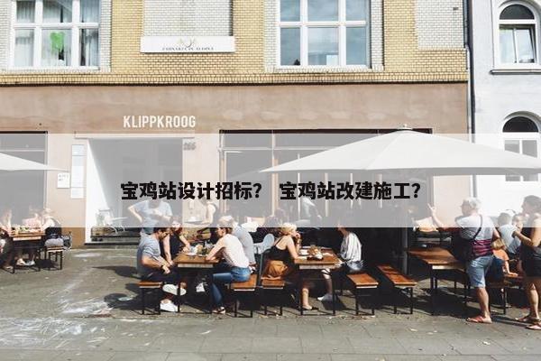 宝鸡站设计招标？ 宝鸡站改建施工？