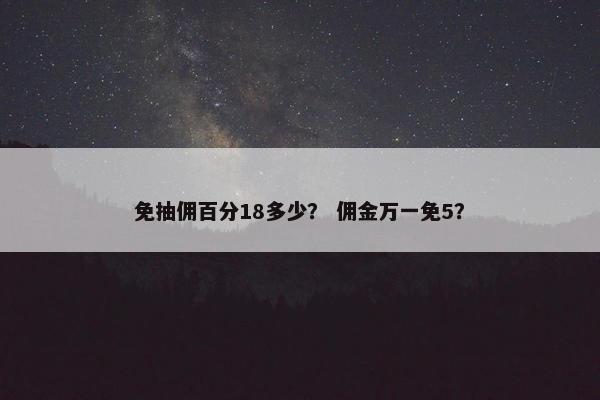 免抽佣百分18多少？ 佣金万一免5？