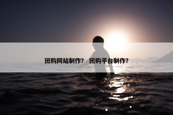 团购网站制作？ 团购平台制作？