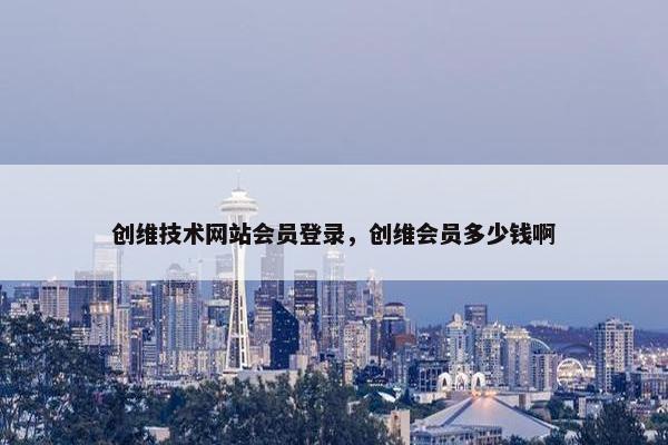 创维技术网站会员登录，创维会员多少钱啊