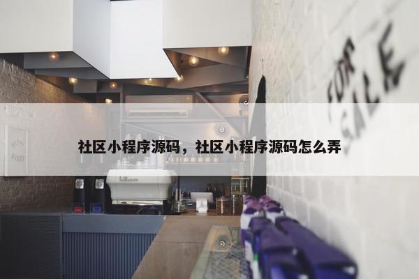 社区小程序源码，社区小程序源码怎么弄