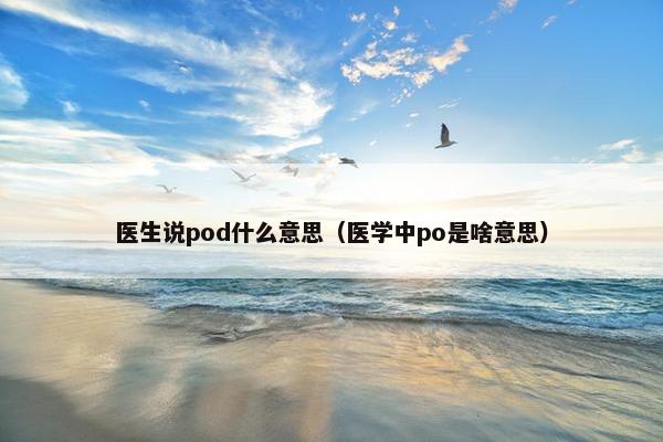 医生说pod什么意思（医学中po是啥意思）