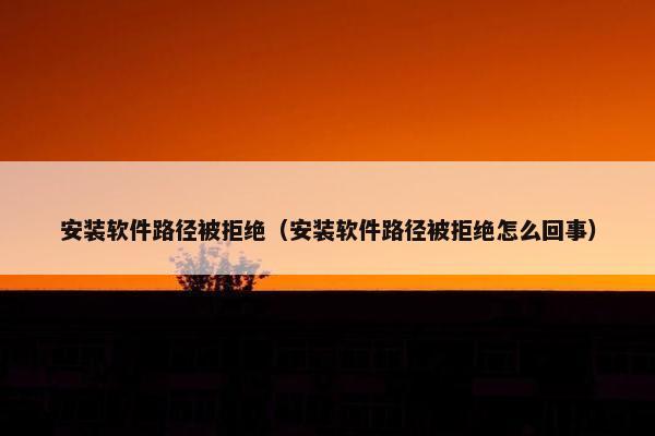 安装软件路径被拒绝（安装软件路径被拒绝怎么回事）