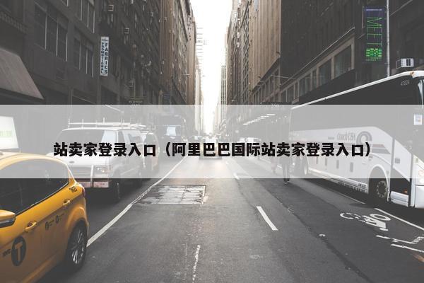 站卖家登录入口（阿里巴巴国际站卖家登录入口）