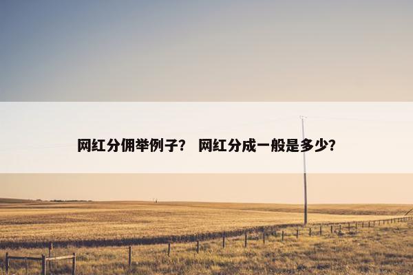 网红分佣举例子？ 网红分成一般是多少？