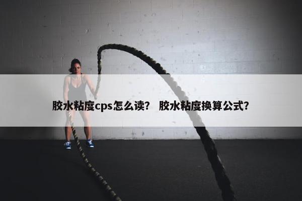 胶水粘度cps怎么读？ 胶水粘度换算公式？