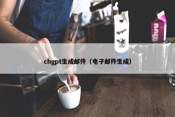chgpt生成邮件（电子邮件生成）