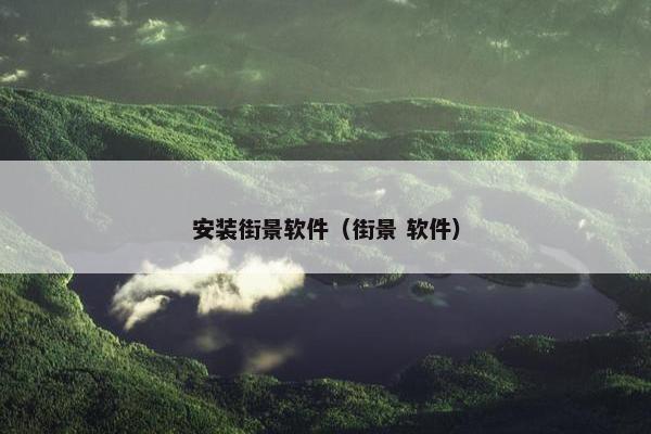 安装街景软件（街景 软件）