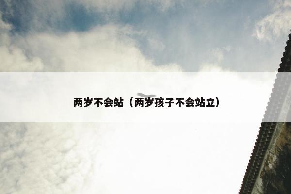 两岁不会站（两岁孩子不会站立）