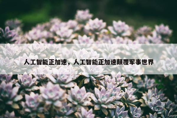 人工智能正加速，人工智能正加速颠覆军事世界