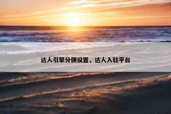 达人引擎分佣设置，达人入驻平台