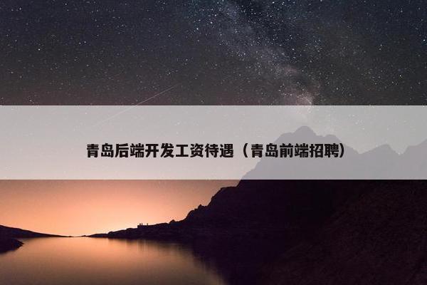 青岛后端开发工资待遇（青岛前端招聘）